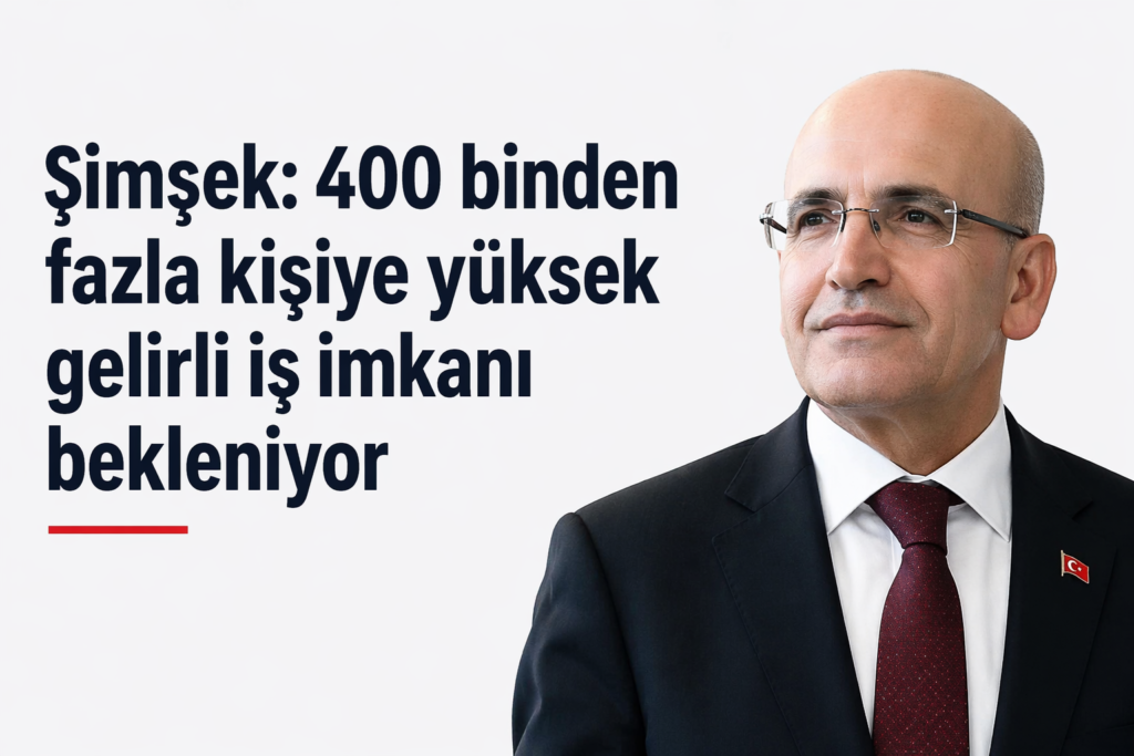 Şimşek: 400 binden fazla kişiye yüksek gelirli iş imkanı bekleniyor