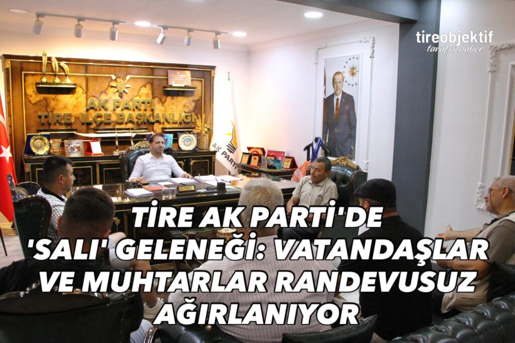 TİRE AK PARTİ’DE ‘SALI’ GELENEĞİ: VATANDAŞLAR VE MUHTARLAR RANDEVUSUZ AĞIRLANIYOR