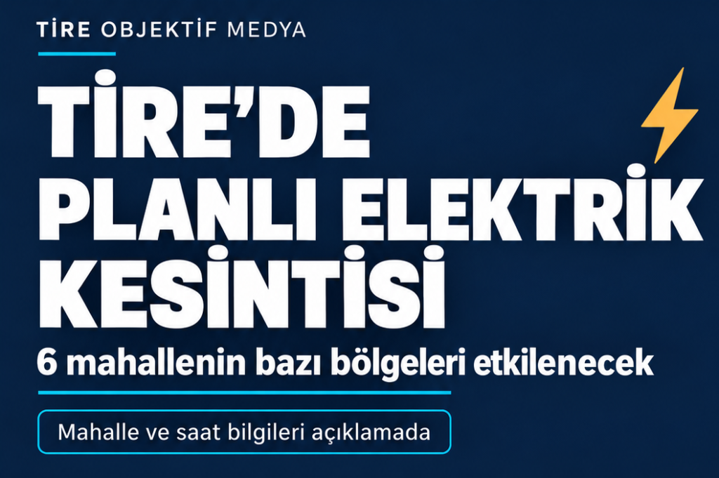 TİRE’DE 6 MAHALLEYİ ETKİLEYECEK ELEKTRİK KESİNTİSİ